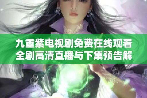 九重紫电视剧免费在线观看全剧高清直播与下集预告解析