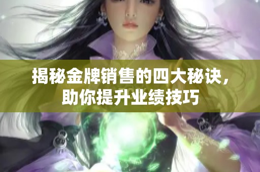 揭秘金牌销售的四大秘诀，助你提升业绩技巧