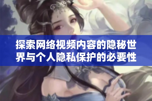 探索网络视频内容的隐秘世界与个人隐私保护的必要性