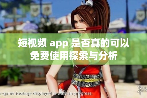 短视频 app 是否真的可以免费使用探索与分析