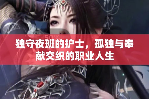 独守夜班的护士，孤独与奉献交织的职业人生