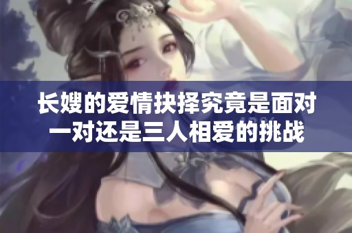 长嫂的爱情抉择究竟是面对一对还是三人相爱的挑战