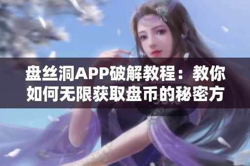 盘丝洞APP破解教程：教你如何无限获取盘币的秘密方法
