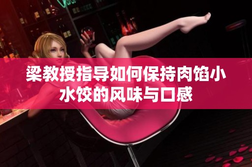 梁教授指导如何保持肉馅小水饺的风味与口感