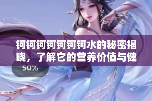 钶钶钶钶钶钶钶水的秘密揭晓，了解它的营养价值与健康益处