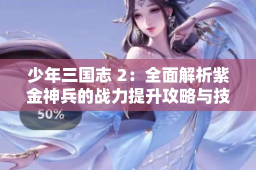 少年三国志 2：全面解析紫金神兵的战力提升攻略与技巧分享