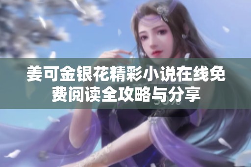 姜可金银花精彩小说在线免费阅读全攻略与分享