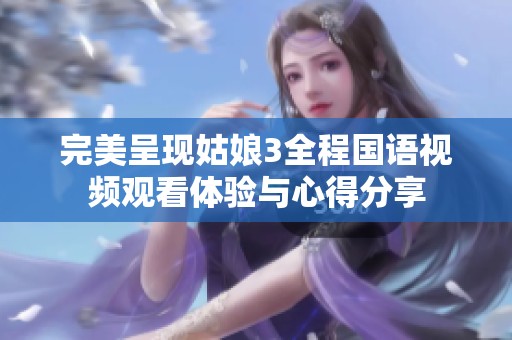 完美呈现姑娘3全程国语视频观看体验与心得分享