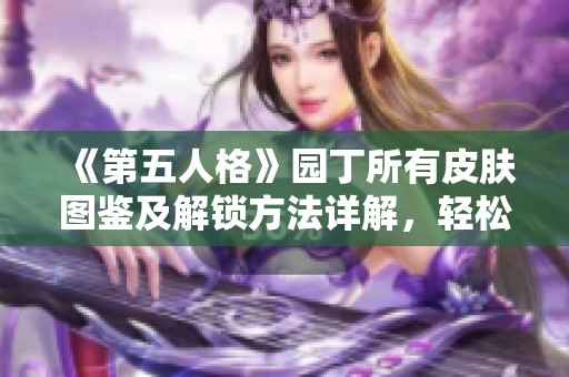 《第五人格》园丁所有皮肤图鉴及解锁方法详解，轻松获取每款皮肤