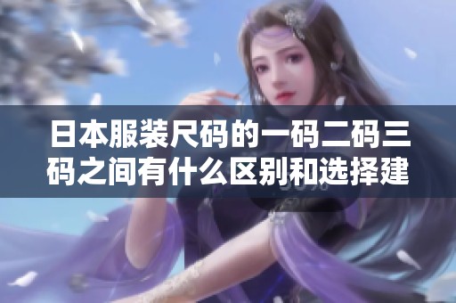 日本服装尺码的一码二码三码之间有什么区别和选择建议