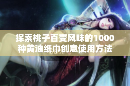 探索桃子百变风味的1000种黄油纸巾创意使用方法