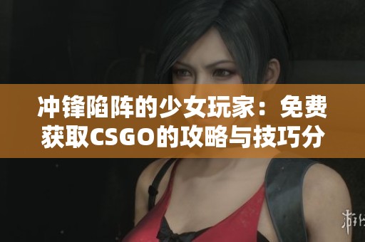 冲锋陷阵的少女玩家：免费获取CSGO的攻略与技巧分享