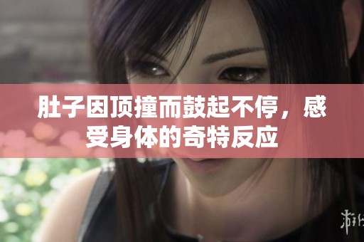 肚子因顶撞而鼓起不停，感受身体的奇特反应
