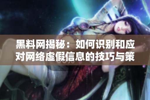 黑料网揭秘：如何识别和应对网络虚假信息的技巧与策略