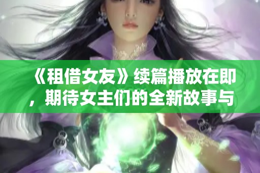 《租借女友》续篇播放在即，期待女主们的全新故事与成长旅程
