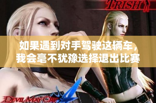 如果遇到对手驾驶这辆车，我会毫不犹豫选择退出比赛
