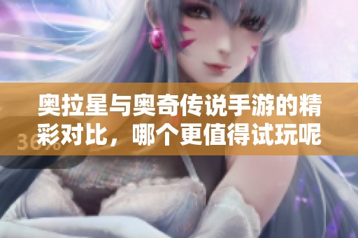 奥拉星与奥奇传说手游的精彩对比，哪个更值得试玩呢