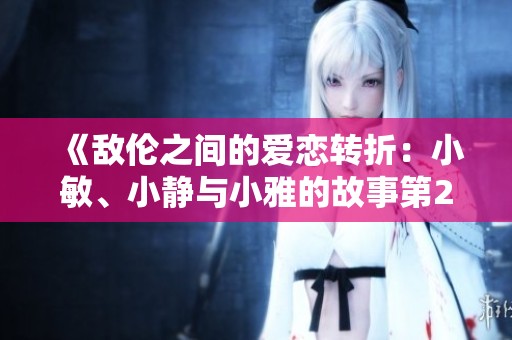 《敌伦之间的爱恋转折：小敏、小静与小雅的故事第20集》