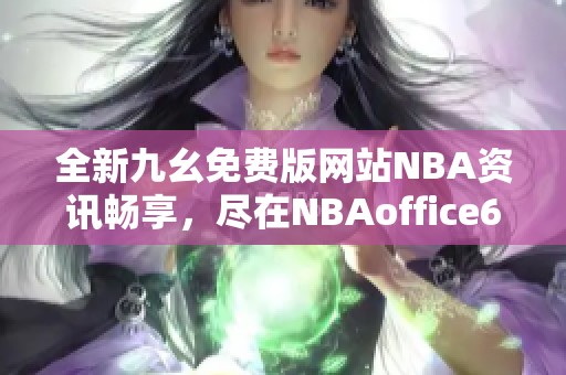全新九幺免费版网站NBA资讯畅享，尽在NBAoffice68 iOS版本
