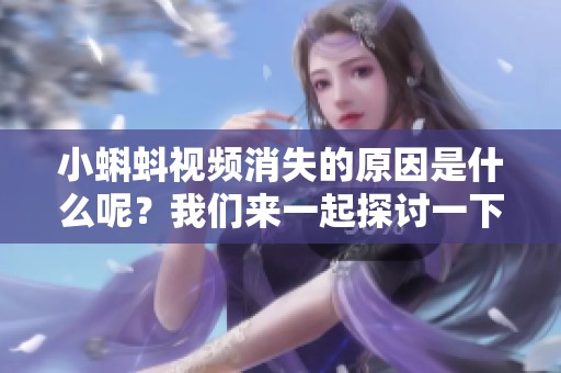 小蝌蚪视频消失的原因是什么呢？我们来一起探讨一下吧
