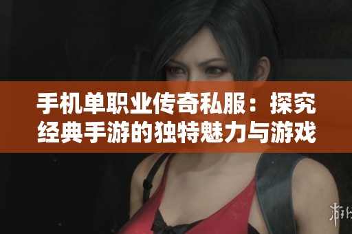 手机单职业传奇私服：探究经典手游的独特魅力与游戏攻略