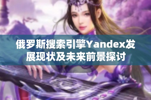 俄罗斯搜索引擎Yandex发展现状及未来前景探讨