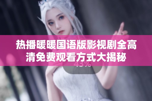 热播暖暖国语版影视剧全高清免费观看方式大揭秘