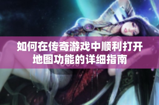 如何在传奇游戏中顺利打开地图功能的详细指南