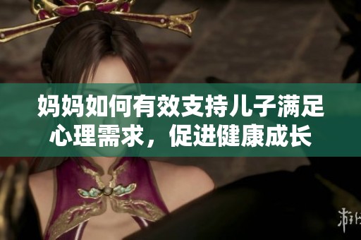 妈妈如何有效支持儿子满足心理需求，促进健康成长