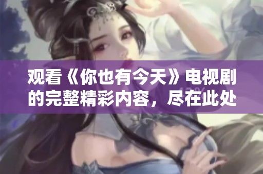 观看《你也有今天》电视剧的完整精彩内容，尽在此处！