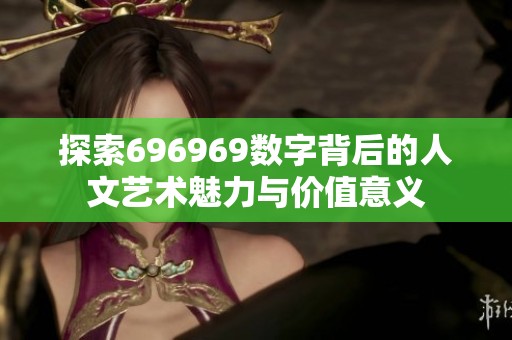 探索696969数字背后的人文艺术魅力与价值意义