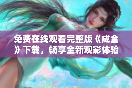 免费在线观看完整版《成全》下载，畅享全新观影体验