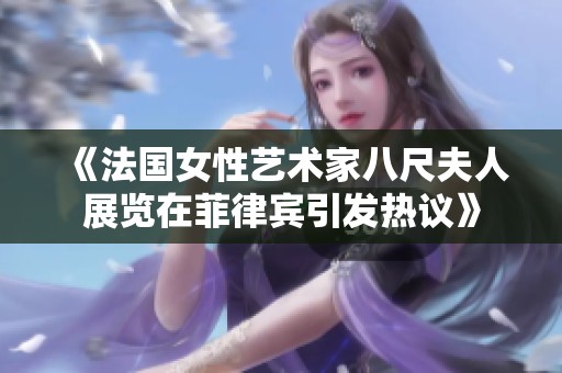 《法国女性艺术家八尺夫人展览在菲律宾引发热议》