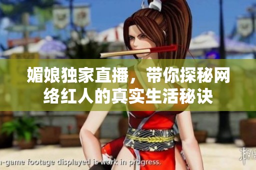 媚娘独家直播，带你探秘网络红人的真实生活秘诀