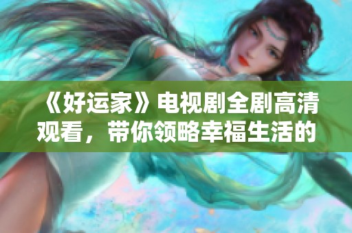 《好运家》电视剧全剧高清观看，带你领略幸福生活的精彩故事
