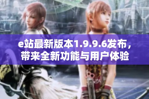 e站最新版本1.9.9.6发布，带来全新功能与用户体验