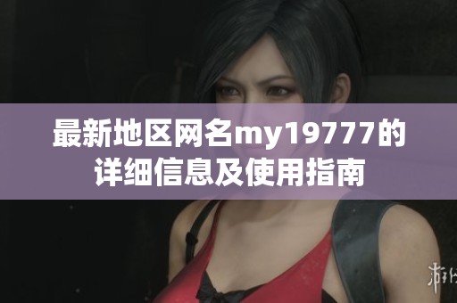 最新地区网名my19777的详细信息及使用指南
