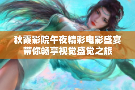 秋霞影院午夜精彩电影盛宴带你畅享视觉盛觉之旅
