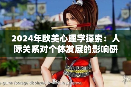 2024年欧美心理学探索：人际关系对个体发展的影响研究