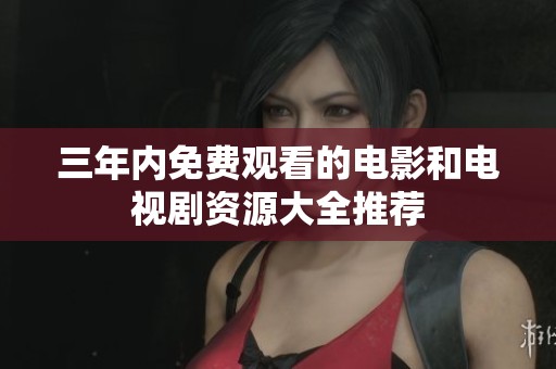 三年内免费观看的电影和电视剧资源大全推荐
