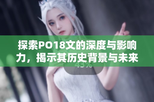 探索PO18文的深度与影响力，揭示其历史背景与未来前景