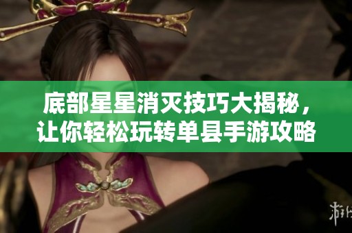 底部星星消灭技巧大揭秘，让你轻松玩转单县手游攻略