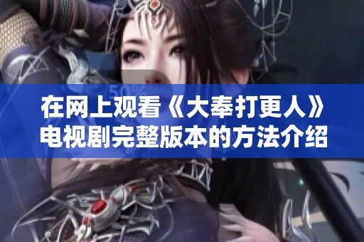 在网上观看《大奉打更人》电视剧完整版本的方法介绍