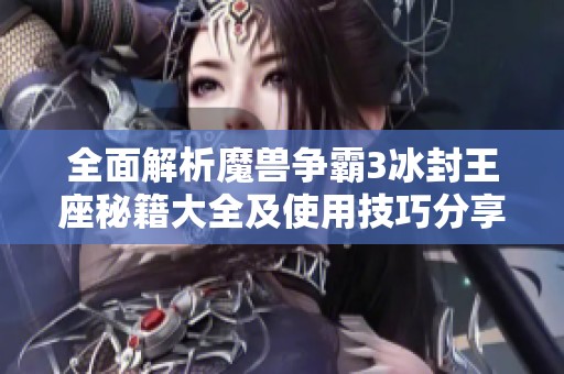 全面解析魔兽争霸3冰封王座秘籍大全及使用技巧分享