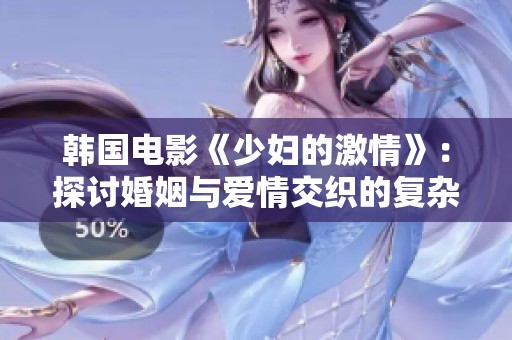 韩国电影《少妇的激情》：探讨婚姻与爱情交织的复杂情感