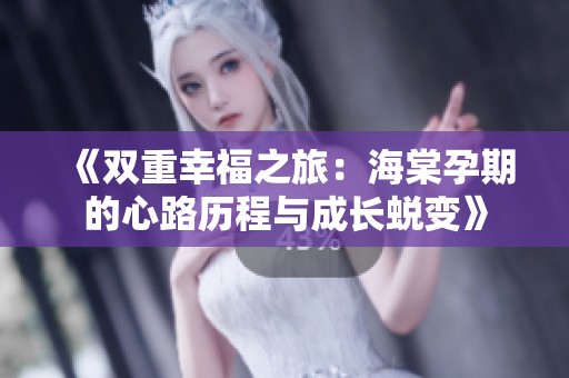 《双重幸福之旅：海棠孕期的心路历程与成长蜕变》