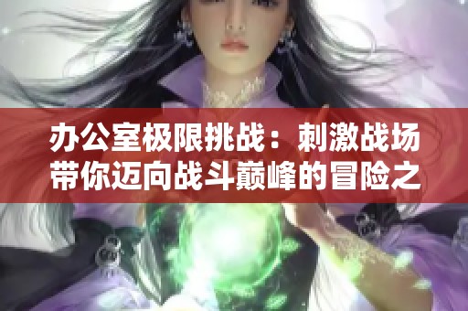 办公室极限挑战：刺激战场带你迈向战斗巅峰的冒险之旅