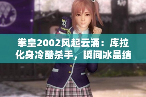拳皇2002风起云涌：库拉化身冷酷杀手，瞬间冰晶结界秒杀对手