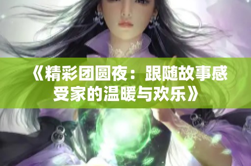 《精彩团圆夜：跟随故事感受家的温暖与欢乐》