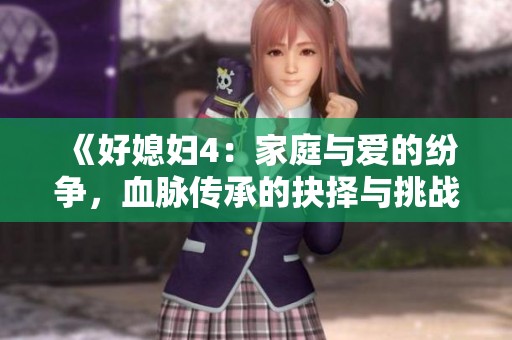 《好媳妇4：家庭与爱的纷争，血脉传承的抉择与挑战》